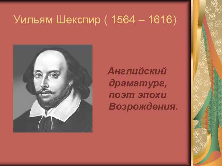 Уильям Шекспир ( 1564 – 1616) Английский драматург, поэт эпохи Возрождения. 