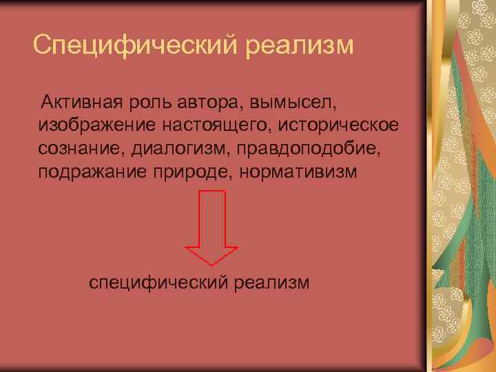 Специфический реализм Активная роль автора, вымысел, изображение настоящего, историческое сознание, диалогизм, правдоподобие, подражание природе,