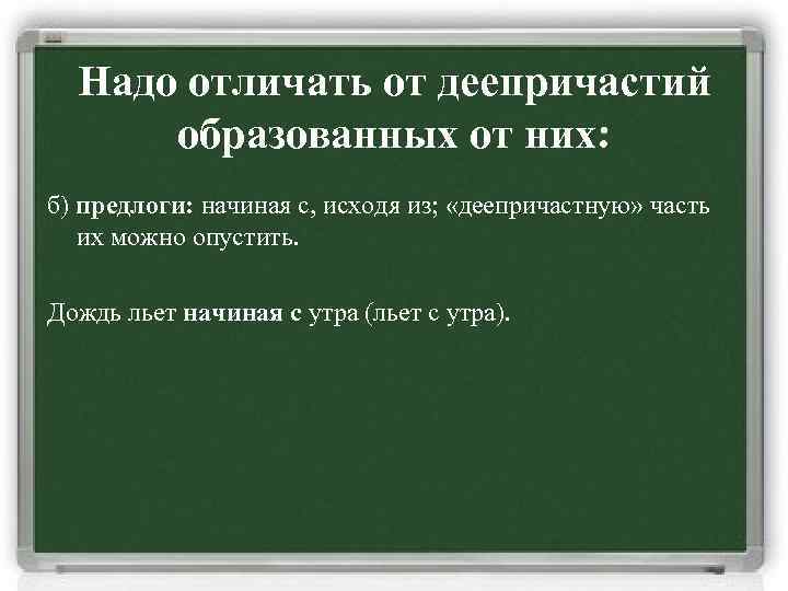 Надо отличать от деепричастий образованных от них: б) предлоги: начиная с, исходя из; «деепричастную»