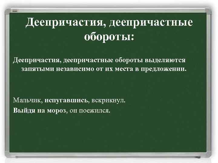 Деепричастия, деепричастные обороты: Деепричастия, деепричастные обороты выделяются запятыми независимо от их места в предложении.