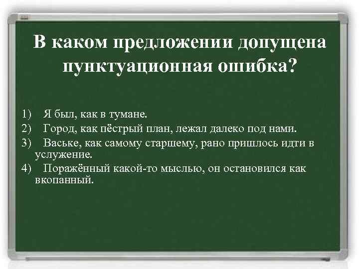 В каком предложении допущена пунктуационная ошибка? 1) Я был, как в тумане. 2) Город,