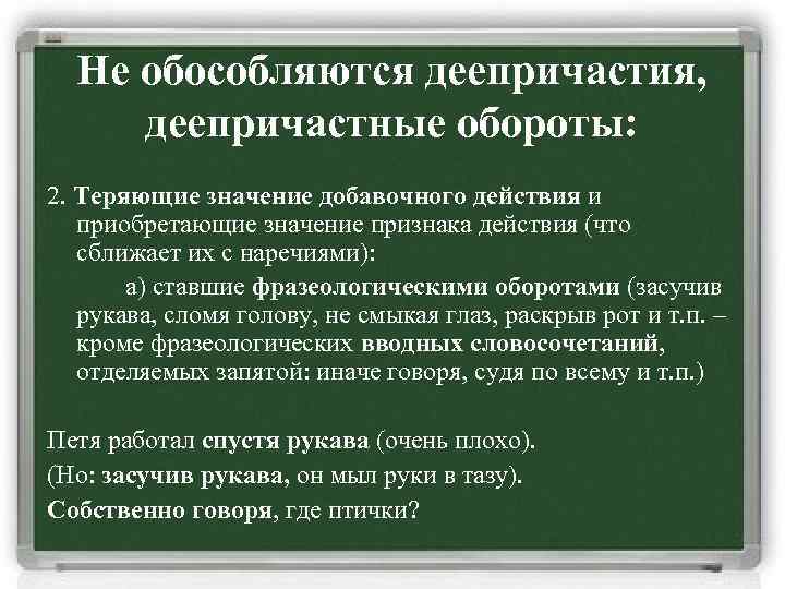 Не обособляются деепричастия, деепричастные обороты: 2. Теряющие значение добавочного действия и приобретающие значение признака