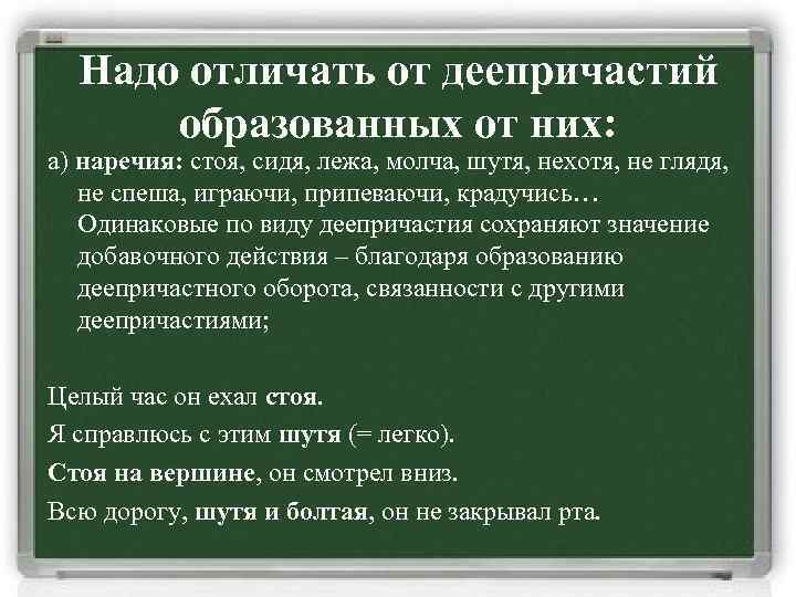 Надо отличать от деепричастий образованных от них: а) наречия: стоя, сидя, лежа, молча, шутя,