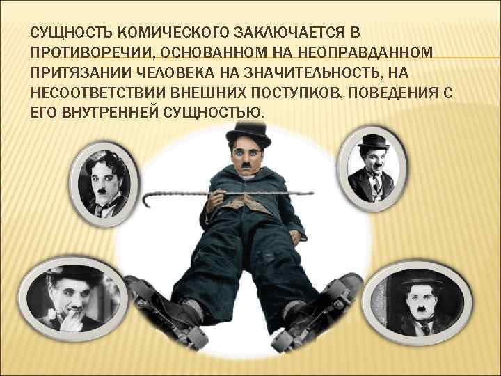 СУЩНОСТЬ КОМИЧЕСКОГО ЗАКЛЮЧАЕТСЯ В ПРОТИВОРЕЧИИ, ОСНОВАННОМ НА НЕОПРАВДАННОМ ПРИТЯЗАНИИ ЧЕЛОВЕКА НА ЗНАЧИТЕЛЬНОСТЬ, НА НЕСООТВЕТСТВИИ
