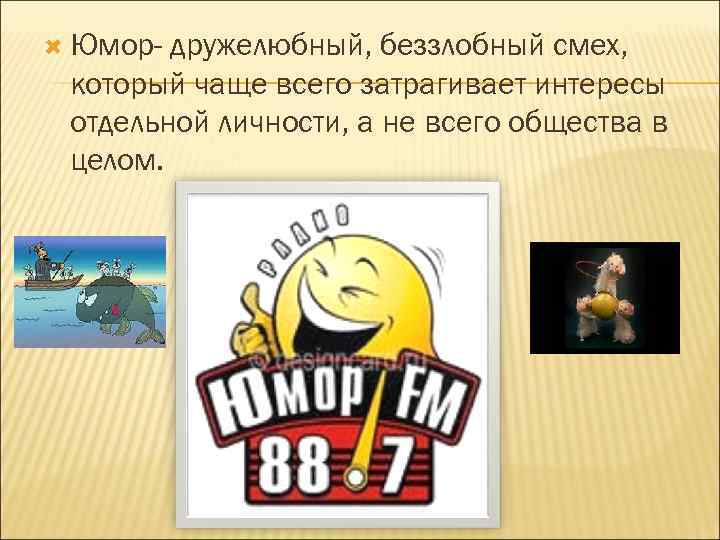  Юмор- дружелюбный, беззлобный смех, который чаще всего затрагивает интересы отдельной личности, а не