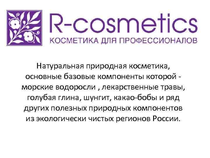 R-cosmetics(Natural Professional Cosmetics ) Натуральная природная косметика, основные базовые компоненты которой морские водоросли ,