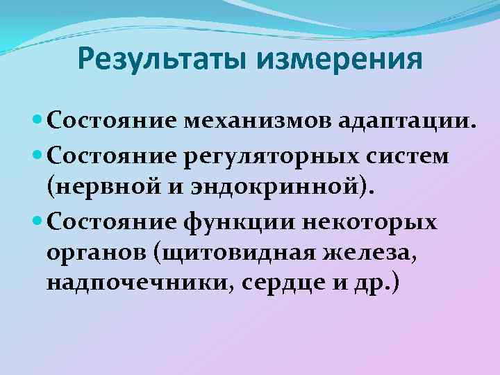 Результаты измерения Состояние механизмов адаптации. Состояние регуляторных систем (нервной и эндокринной). Состояние функции некоторых