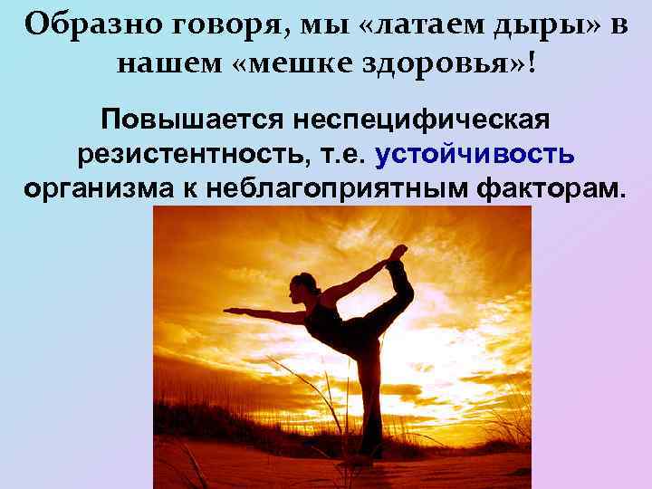 Образно говоря, мы «латаем дыры» в нашем «мешке здоровья» ! Повышается неспецифическая резистентность, т.