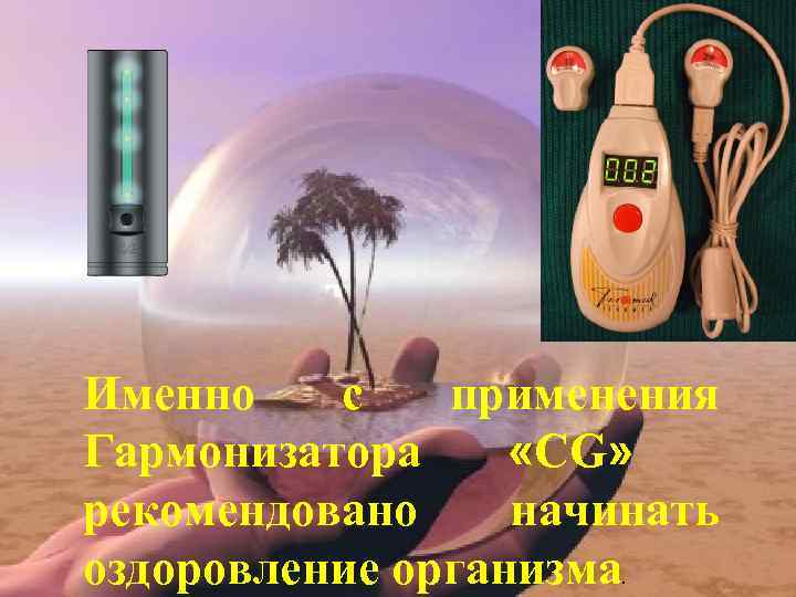 Именно с применения Гармонизатора «CG» рекомендовано начинать оздоровление организма. 