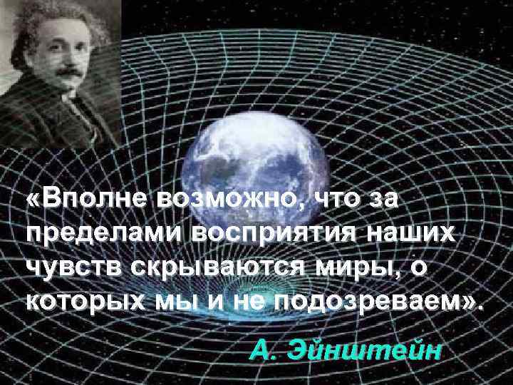  «Вполне возможно, что за пределами восприятия наших чувств скрываются миры, о которых мы