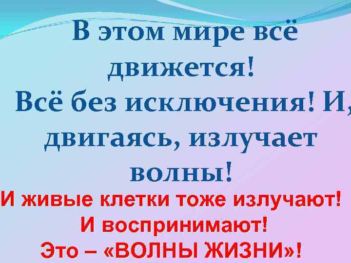 В этом мире всё движется! Всё без исключения! И, двигаясь, излучает волны! И живые