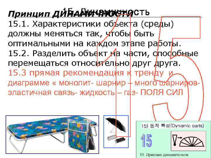 15. Динамичность Принцип ДИНАМИЧНОСТИ 15. 1. Характеристики объекта (среды) должны меняться так, чтобы быть