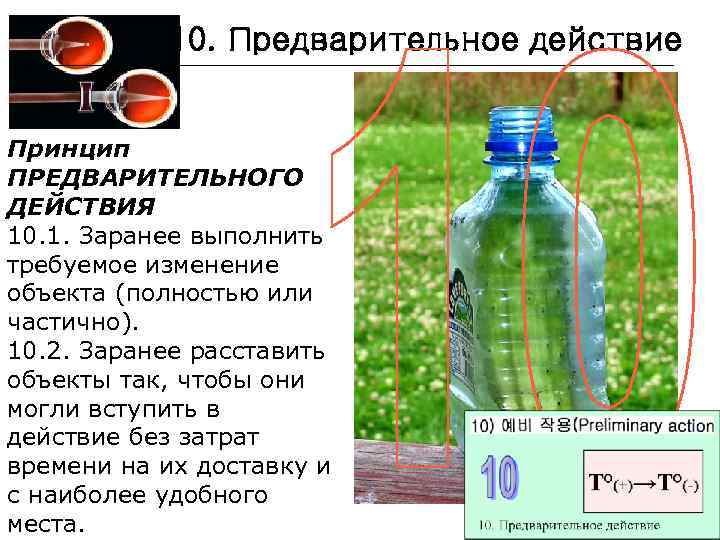 10. Предварительное действие Принцип ПРЕДВАРИТЕЛЬНОГО ДЕЙСТВИЯ 10. 1. Заранее выполнить требуемое изменение объекта (полностью