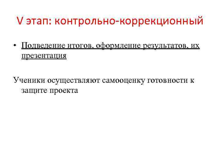V этап: контрольно-коррекционный • Подведение итогов, оформление результатов, их презентация Ученики осуществляют самооценку готовности