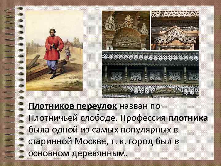 Плотников переулок назван по Плотничьей слободе. Профессия плотника была одной из самых популярных в