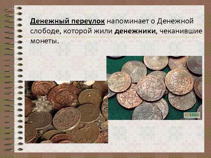 Денежный переулок напоминает о Денежной слободе, которой жили денежники, чеканившие монеты. 