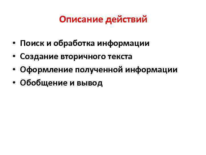 Описание действий • • Поиск и обработка информации Создание вторичного текста Оформление полученной информации