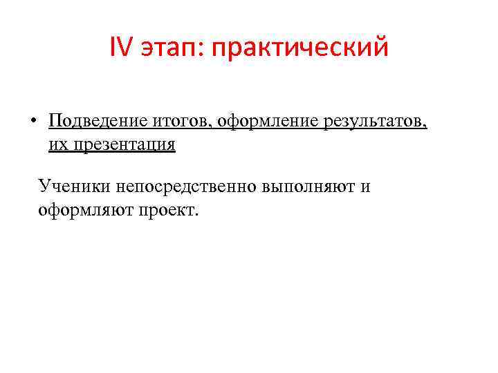 IV этап: практический • Подведение итогов, оформление результатов, их презентация Ученики непосредственно выполняют и