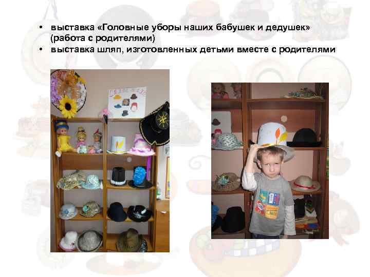  • выставка «Головные уборы наших бабушек и дедушек» (работа с родителями) • выставка