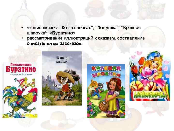  • чтение сказок: “Кот в сапогах”, “Золушка”, “Красная шапочка”, «Буратино» • рассматривание иллюстраций