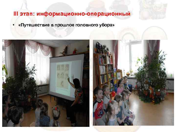 III этап: информационно-операционный • «Путешествие в прошлое головного убора» 
