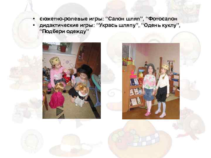  • сюжетно-ролевые игры: “Салон шляп”, “Фотосалон • дидактические игры: “Укрась шляпу”, “Одень куклу”,