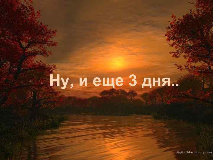 Ну, и еще 3 дня. . 