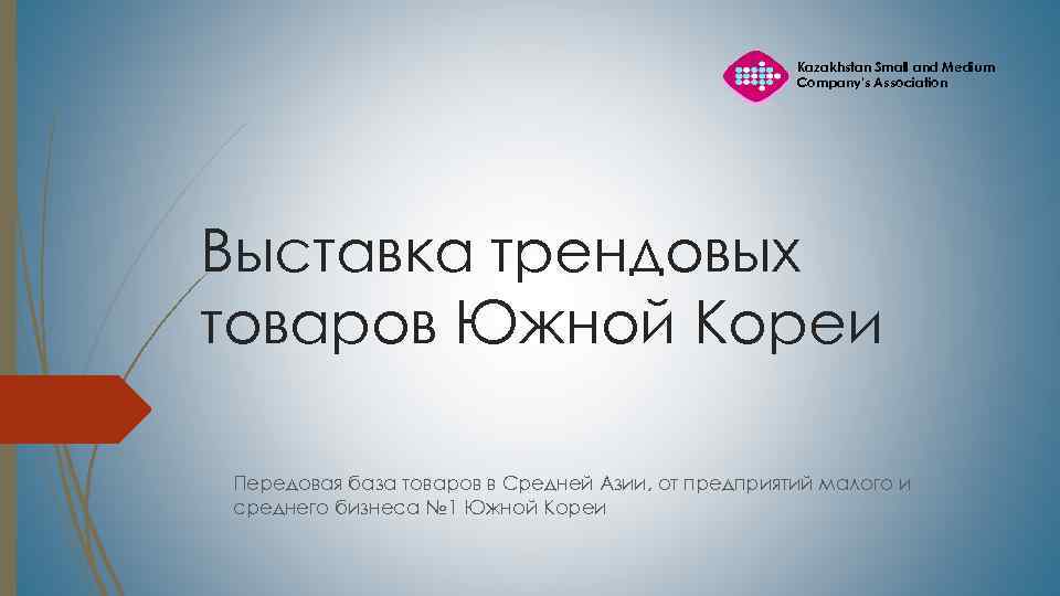 Kazakhstan Small and Medium Company's Association Выставка трендовых товаров Южной Кореи Передовая база товаров