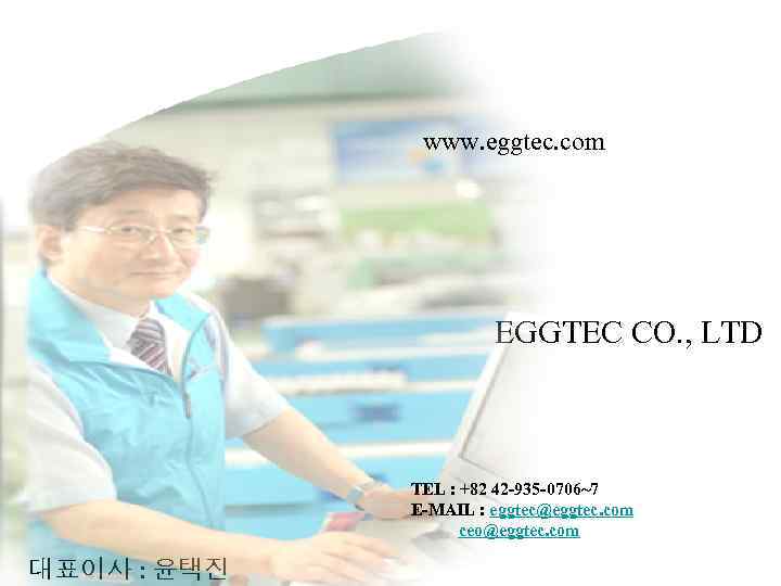 www. eggtec. com EGGTEC CO. , LTD TEL : +82 42 -935 -0706~7 E-MAIL