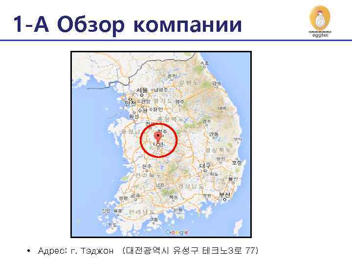 1 -A Обзор компании 회사개요 • Адрес: г. Тэджон （대전광역시 유성구 테크노 3로 77）
