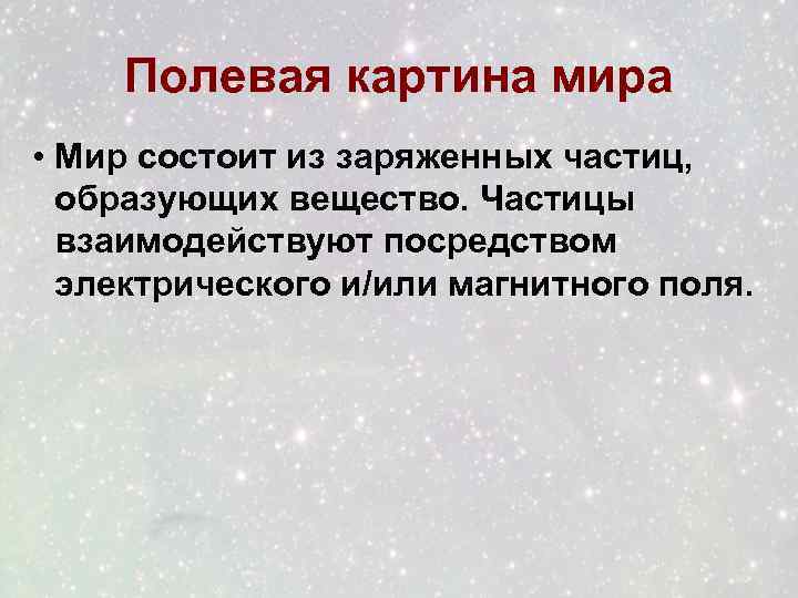 Полевая картина мира • Мир состоит из заряженных частиц, образующих вещество. Частицы взаимодействуют посредством