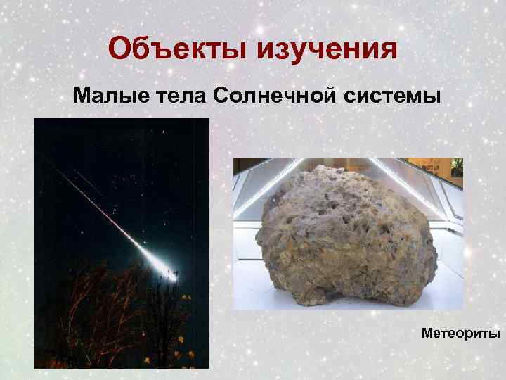 Объекты изучения Малые тела Солнечной системы Метеориты 