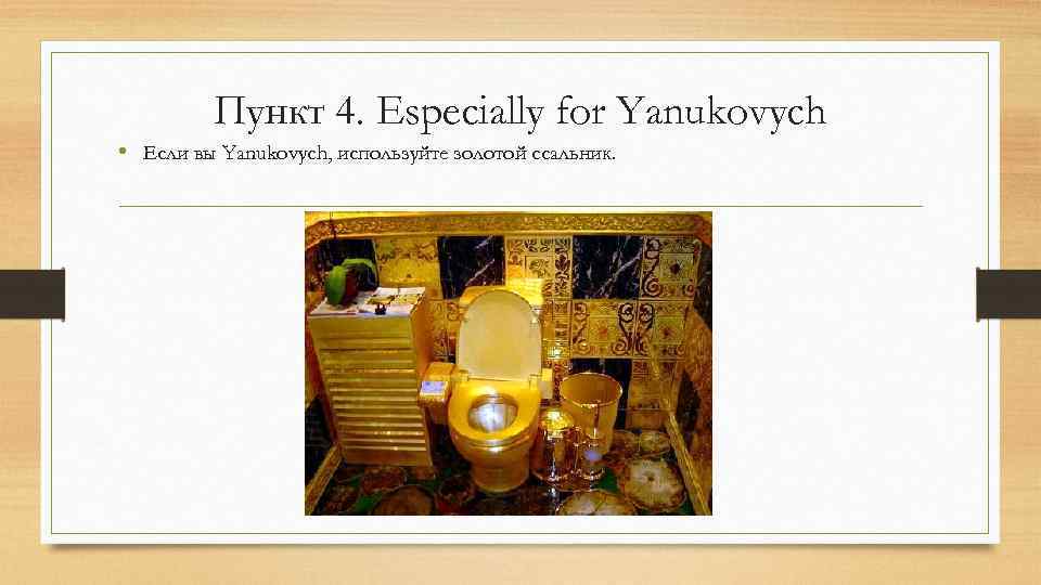 Пункт 4. Especially for Yanukovych • Если вы Yanukovych, используйте золотой ссальник. 