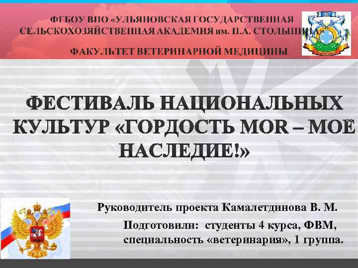 Руководитель проекта Камалетдинова В. М. Подготовили: студенты 4 курса, ФВМ, специальность «ветеринария» , 1