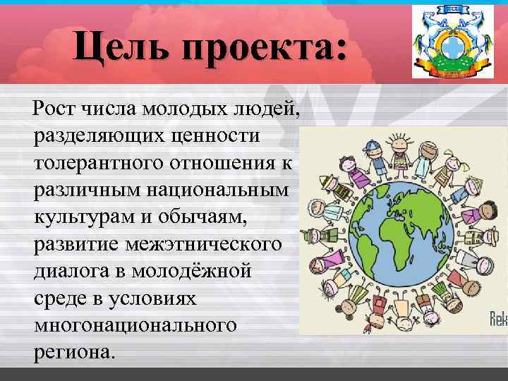 Цель проекта: Рост числа молодых людей, разделяющих ценности толерантного отношения к различным национальным культурам