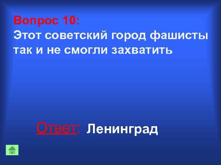 Вопрос 10: Этот советский город фашисты так и не смогли захватить Ответ: Ленинград 