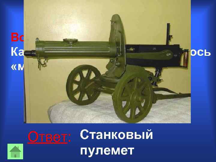 Вопрос 20: Какое оружие войны называлось «максим» ? Ответ: Станковый пулемет 