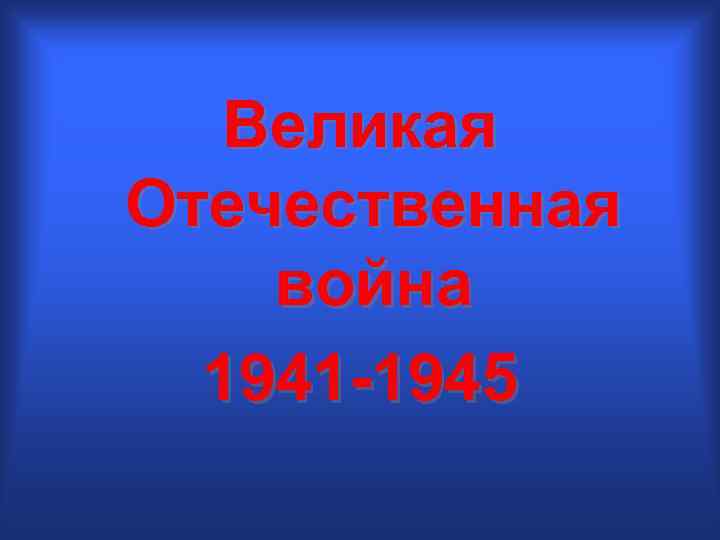Великая Отечественная война 1941 -1945 