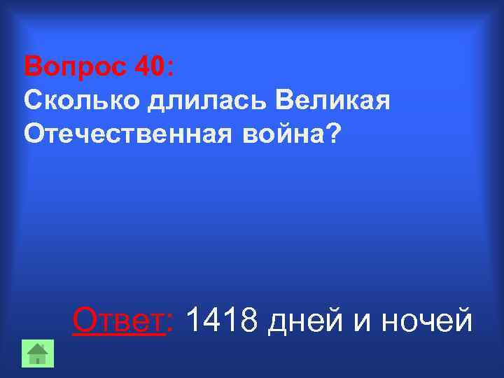 Вопрос 40: Сколько длилась Великая Отечественная война? Ответ: 1418 дней и ночей 
