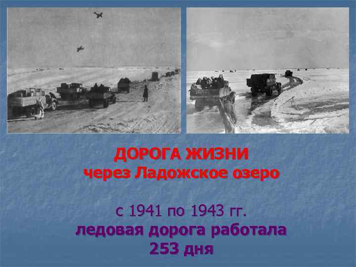 ДОРОГА ЖИЗНИ через Ладожское озеро с 1941 по 1943 гг. ледовая дорога работала 253