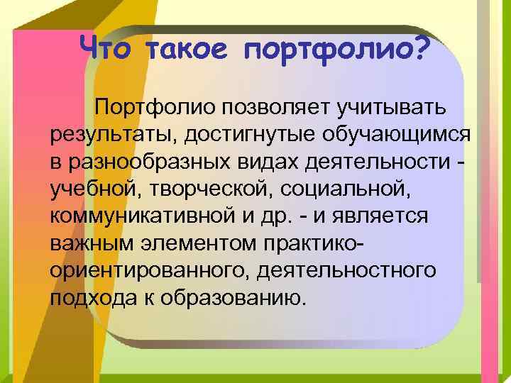 Что такое портфолио? Портфолио позволяет учитывать результаты, достигнутые обучающимся в разнообразных видах деятельности учебной,