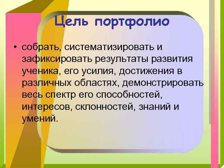 Цель портфолио • собрать, систематизировать и зафиксировать результаты развития ученика, его усилия, достижения в
