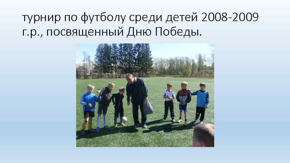 турнир по футболу среди детей 2008 -2009 г. р. , посвященный Дню Победы. 