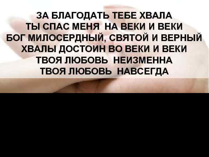 ЗА БЛАГОДАТЬ ТЕБЕ ХВАЛА ТЫ СПАС МЕНЯ НА ВЕКИ И ВЕКИ БОГ МИЛОСЕРДНЫЙ, СВЯТОЙ