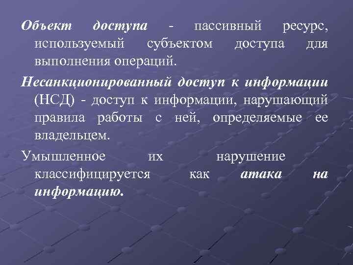 Объект доступа - пассивный ресурс, используемый субъектом доступа для выполнения операций. Несанкционированный доступ к