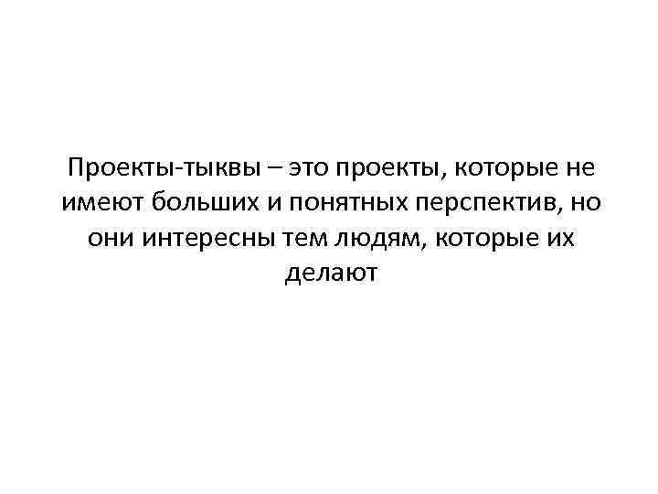 Проекты-тыквы – это проекты, которые не имеют больших и понятных перспектив, но они интересны