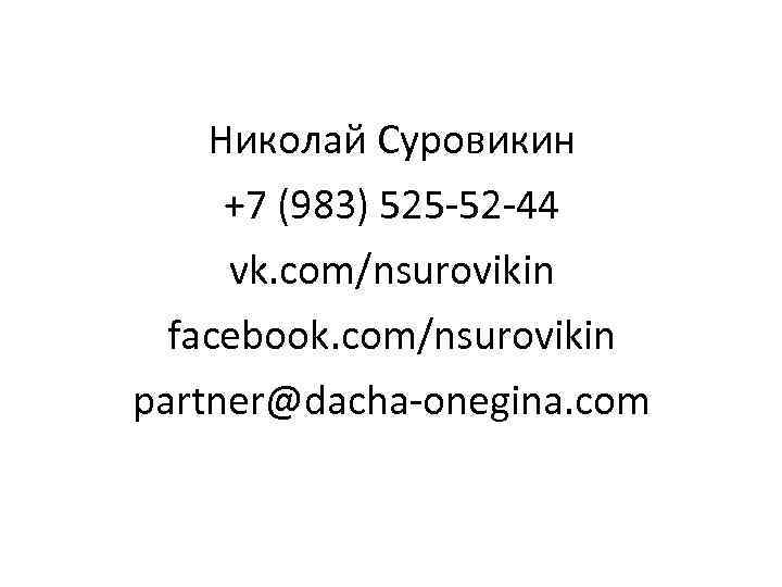 Николай Суровикин +7 (983) 525 -52 -44 vk. com/nsurovikin facebook. com/nsurovikin partner@dacha-onegina. com 