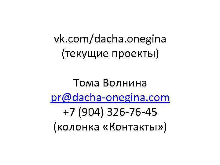 vk. com/dacha. onegina (текущие проекты) Тома Волнина pr@dacha-onegina. com +7 (904) 326 -76 -45