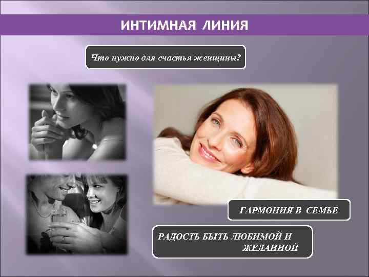 ИНТИМНАЯ ЛИНИЯ Что нужно для счастья женщины? ГАРМОНИЯ В СЕМЬЕ РАДОСТЬ БЫТЬ ЛЮБИМОЙ И