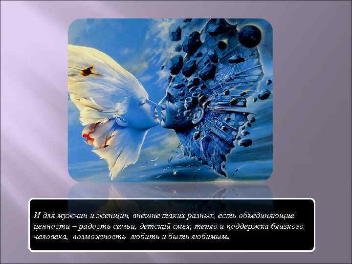 И для мужчин и женщин, внешне таких разных, есть объединяющие ценности – радость семьи,